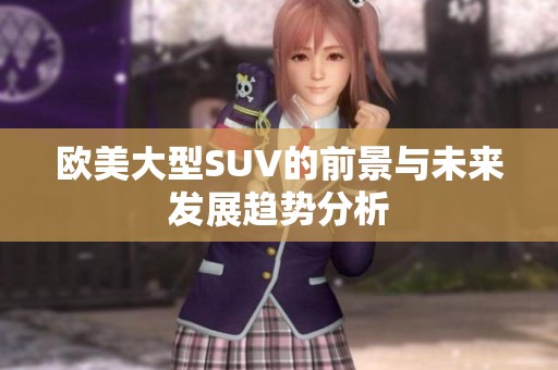 歐美大型SUV的前景與未來(lái)發(fā)展趨勢(shì)分析
