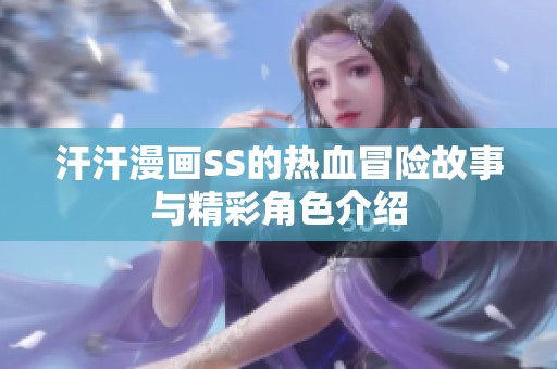 汗汗漫畫SS的熱血冒險故事與精彩角色介紹