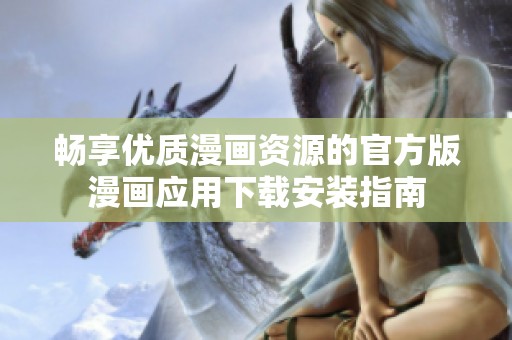 暢享優(yōu)質(zhì)漫畫資源的官方版漫畫應(yīng)用下載安裝指南