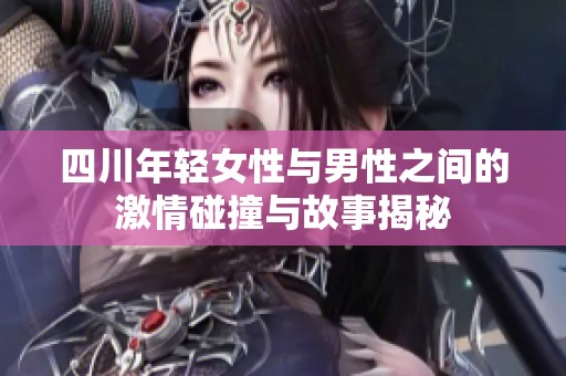 四川年輕女性與男性之間的激情碰撞與故事揭秘