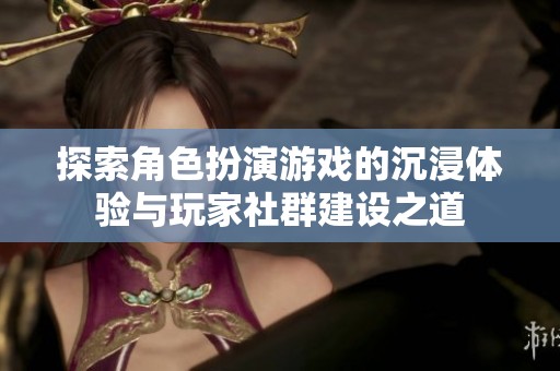 探索角色扮演游戲的沉浸體驗與玩家社群建設之道