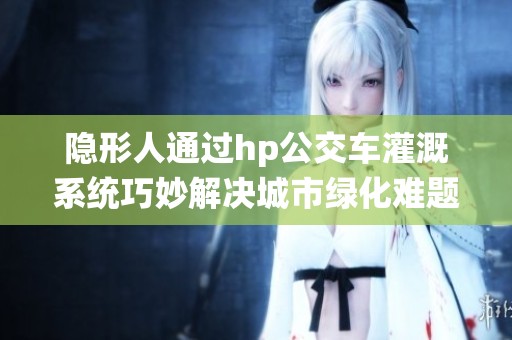 隱形人通過hp公交車灌溉系統巧妙解決城市綠化難題