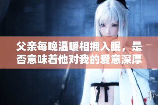父親每晚溫暖相擁入眠，是否意味著他對我的愛意深厚