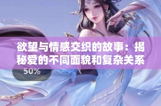 欲望與情感交織的故事：揭秘愛的不同面貌和復雜關系