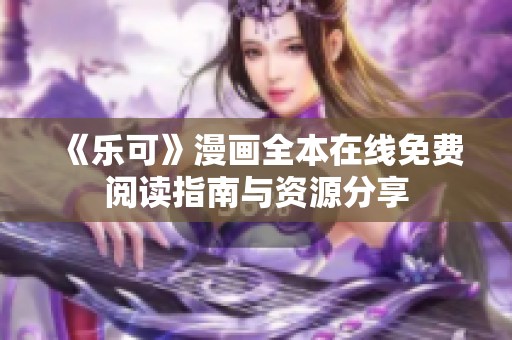《樂可》漫畫全本在線免費(fèi)閱讀指南與資源分享