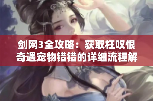 劍網3全攻略：獲取枉嘆恨奇遇寵物錯錯的詳細流程解析