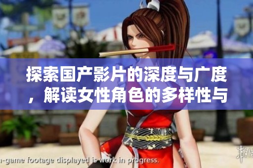 探索國產影片的深度與廣度，解讀女性角色的多樣性與發展趨勢