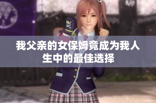 我父親的女保姆竟成為我人生中的最佳選擇