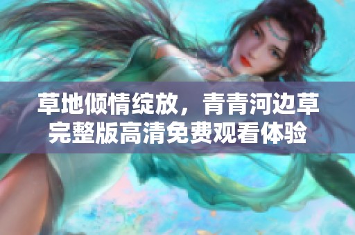 草地傾情綻放，青青河邊草完整版高清免費觀看體驗