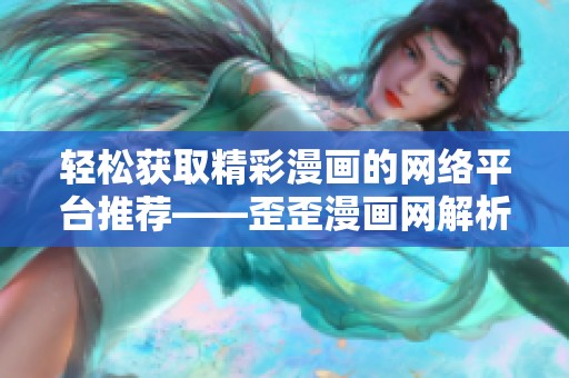 輕松獲取精彩漫畫的網(wǎng)絡(luò)平臺推薦——歪歪漫畫網(wǎng)解析