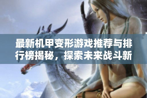 最新機甲變形游戲推薦與排行榜揭秘，探索未來戰斗新體驗