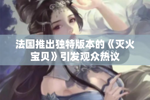 法國推出獨特版本的《滅火寶貝》引發觀眾熱議