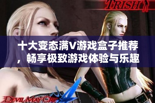十大變態(tài)滿V游戲盒子推薦，暢享極致游戲體驗(yàn)與樂(lè)趣！