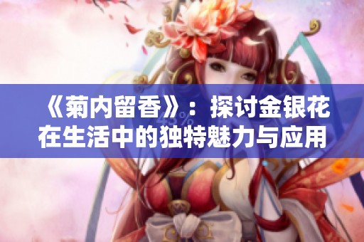 《菊內留香》：探討金銀花在生活中的獨特魅力與應用價值