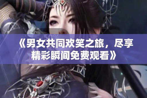 《男女共同歡笑之旅，盡享精彩瞬間免費觀看》