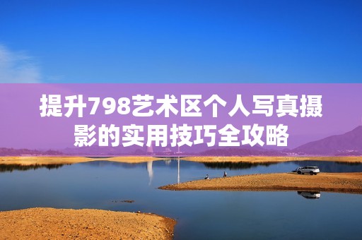 提升798藝術區個人寫真攝影的實用技巧全攻略