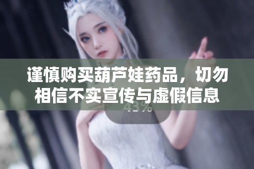 謹(jǐn)慎購買葫蘆娃藥品，切勿相信不實(shí)宣傳與虛假信息