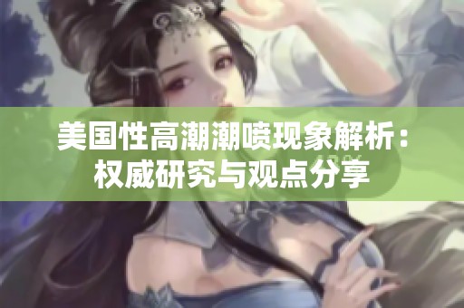 美國性高潮潮噴現象解析：權威研究與觀點分享