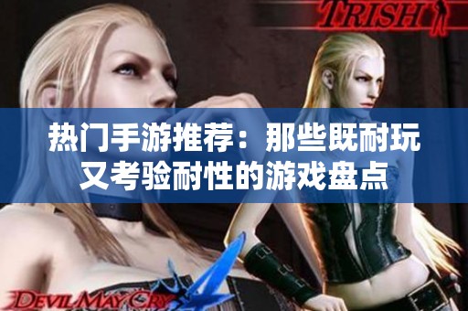 熱門手游推薦：那些既耐玩又考驗耐性的游戲盤點