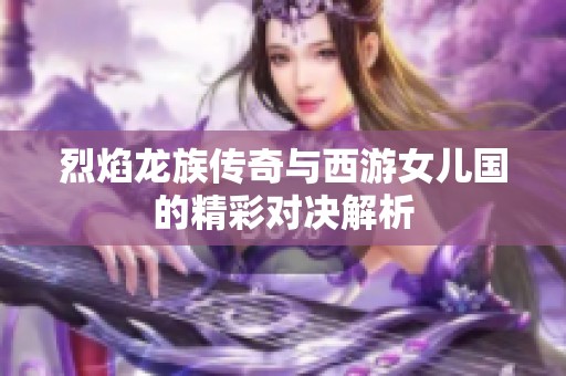烈焰龍族傳奇與西游女兒國的精彩對決解析