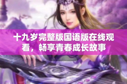 十九歲完整版國語版在線觀看，暢享青春成長故事