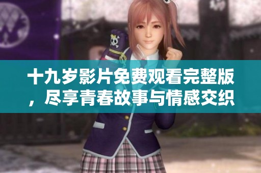 十九歲影片免費觀看完整版，盡享青春故事與情感交織