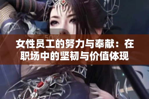 女性員工的努力與奉獻：在職場中的堅韌與價值體現