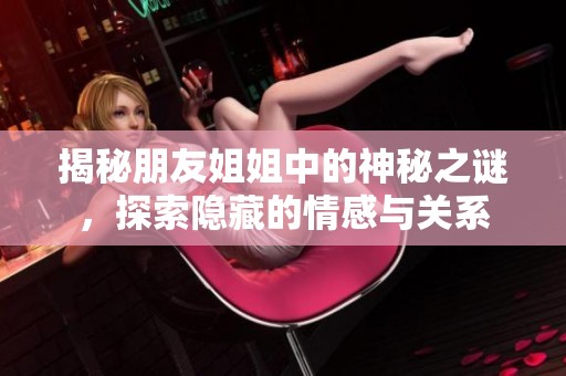 揭秘朋友姐姐中的神秘之謎，探索隱藏的情感與關系