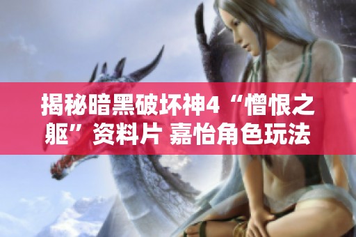揭秘暗黑破壞神4“憎恨之軀”資料片 嘉怡角色玩法攻略詳解