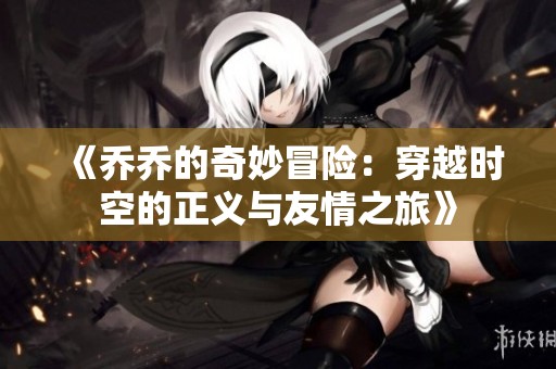 《喬喬的奇妙冒險：穿越時空的正義與友情之旅》