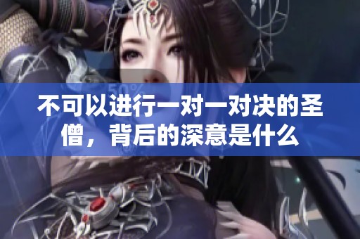不可以進行一對一對決的圣僧，背后的深意是什么