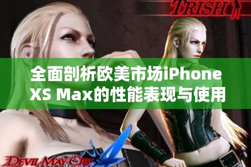 全面剖析歐美市場iPhone XS Max的性能表現與使用體驗