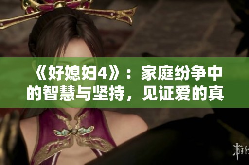 《好媳婦4》：家庭紛爭中的智慧與堅(jiān)持，見證愛的真諦