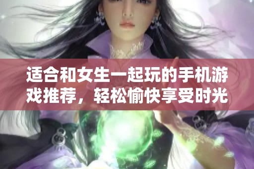 適合和女生一起玩的手機游戲推薦，輕松愉快享受時光