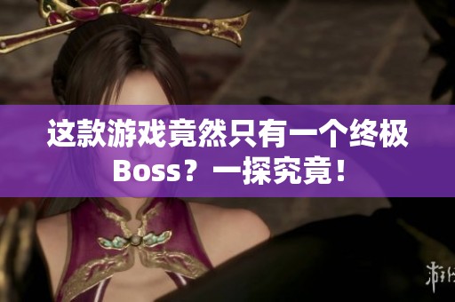 這款游戲竟然只有一個終極Boss？一探究竟！