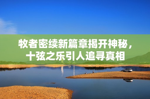 牧者密續新篇章揭開神秘，十弦之樂引人追尋真相