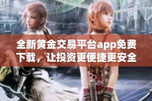 全新黃金交易平臺app免費下載，讓投資更便捷更安全