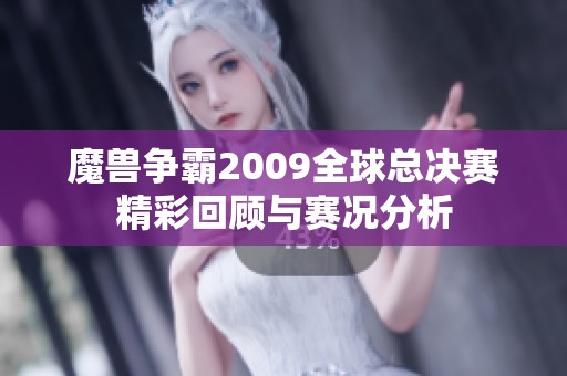 魔獸爭霸2009全球總決賽精彩回顧與賽況分析