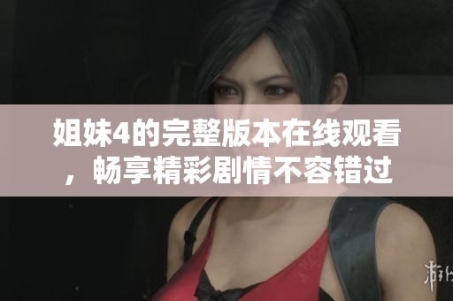 姐妹4的完整版本在線觀看，暢享精彩劇情不容錯過