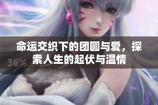 命運(yùn)交織下的團(tuán)圓與愛，探索人生的起伏與溫情