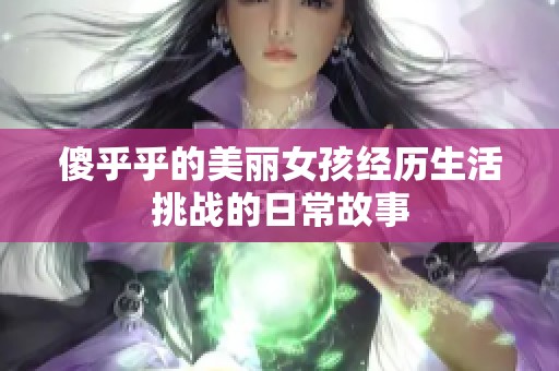 傻乎乎的美麗女孩經歷生活挑戰的日常故事