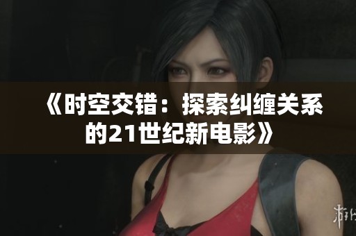 《時空交錯：探索糾纏關系的21世紀新電影》