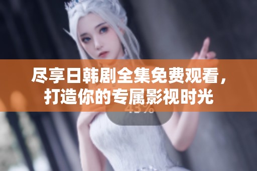 盡享日韓劇全集免費觀看，打造你的專屬影視時光