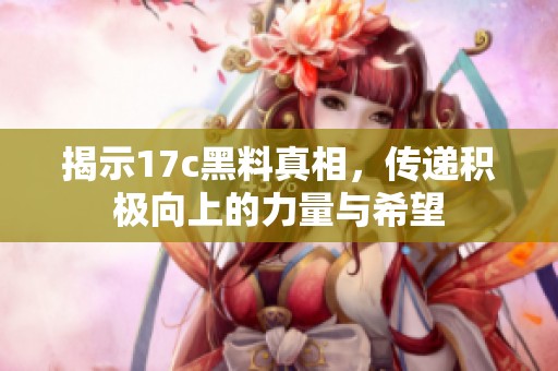 揭示17c黑料真相，傳遞積極向上的力量與希望