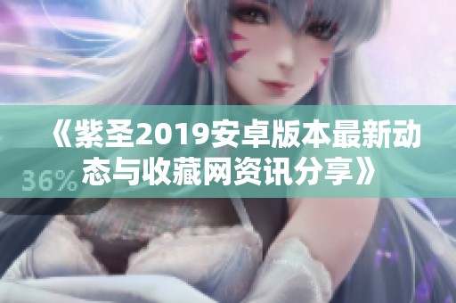 《紫圣2019安卓版本最新動態與收藏網資訊分享》