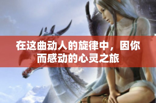 在這曲動人的旋律中，因你而感動的心靈之旅