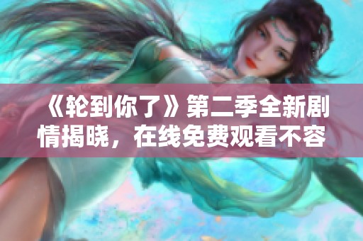 《輪到你了》第二季全新劇情揭曉，在線免費觀看不容錯過