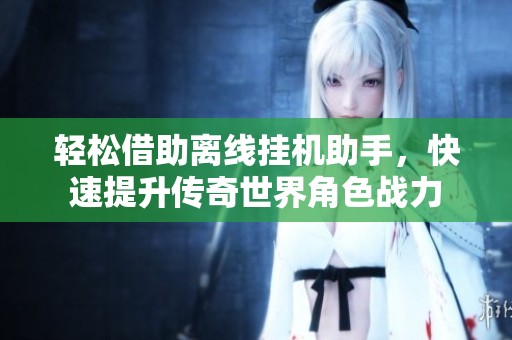 輕松借助離線掛機助手，快速提升傳奇世界角色戰力