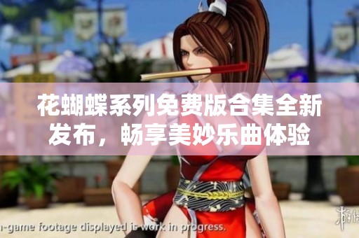 花蝴蝶系列免費版合集全新發布，暢享美妙樂曲體驗