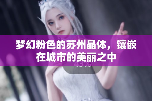 夢幻粉色的蘇州晶體，鑲嵌在城市的美麗之中